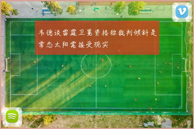 韦德谈雷霆卫冕资格称裁判倾斜是常态太阳需接受现实