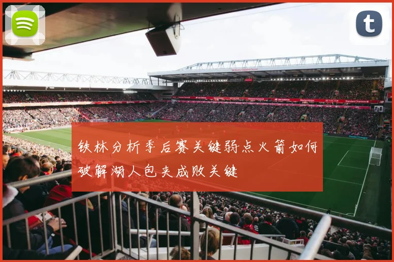 铁林分析季后赛关键弱点火箭如何破解湖人包夹成败关键