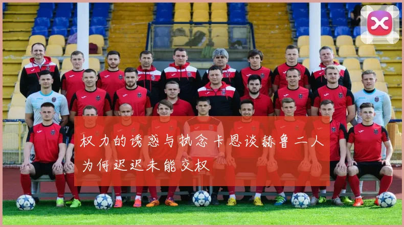权力的诱惑与执念卡恩谈赫鲁二人为何迟迟未能交权