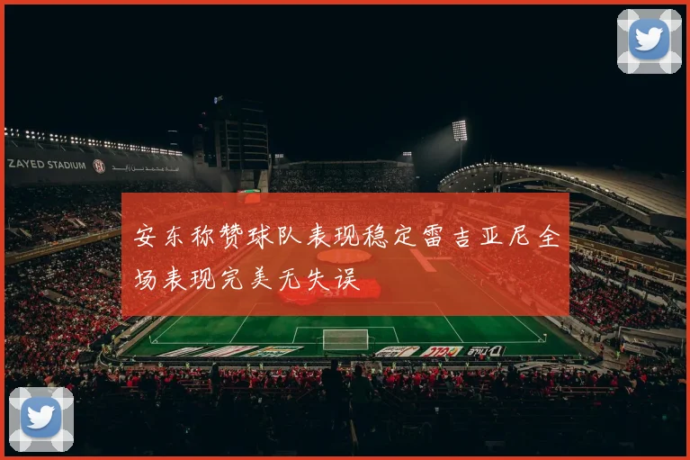 安东称赞球队表现稳定雷吉亚尼全场表现完美无失误