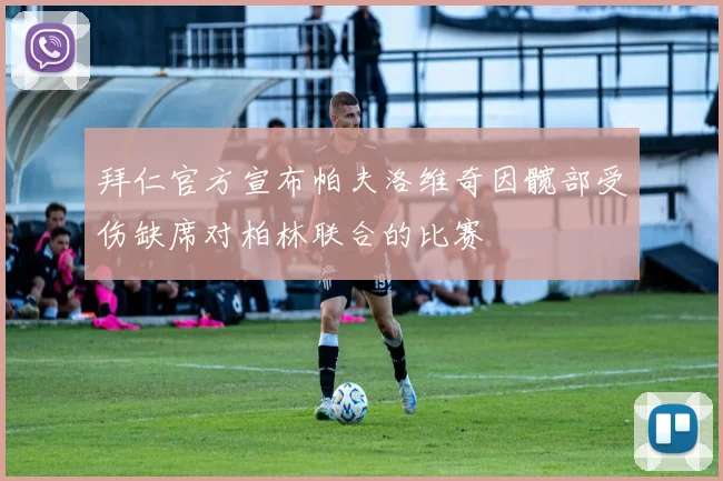 拜仁官方宣布帕夫洛维奇因髋部受伤缺席对柏林联合的比赛