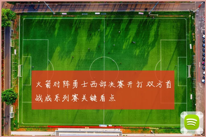 火箭对阵勇士西部决赛开打 双方首战成系列赛关键看点
