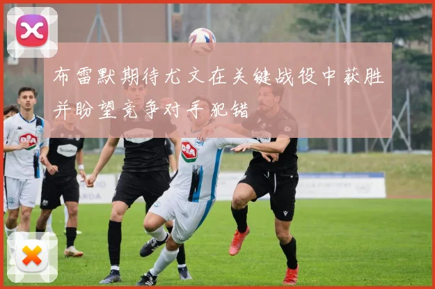 布雷默期待尤文在关键战役中获胜并盼望竞争对手犯错