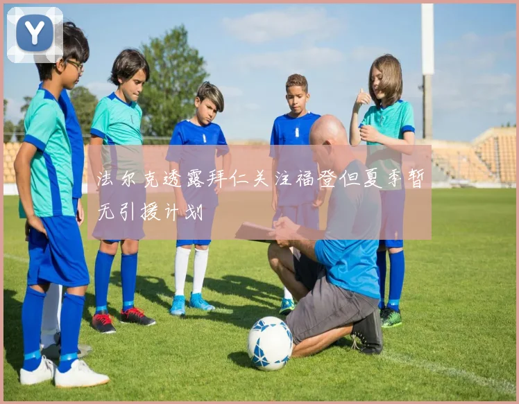 法尔克透露拜仁关注福登但夏季暂无引援计划