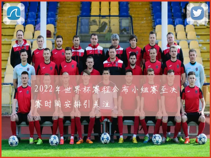 2022年世界杯赛程公布小组赛至决赛时间安排引关注