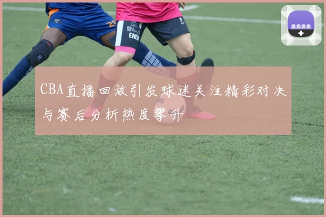 CBA直播回放引发球迷关注精彩对决与赛后分析热度攀升